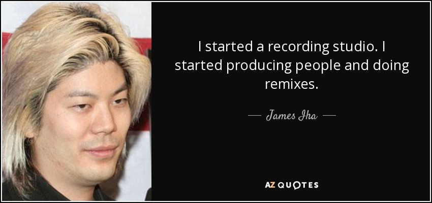 I started a recording studio. I started producing people and doing remixes. - James Iha