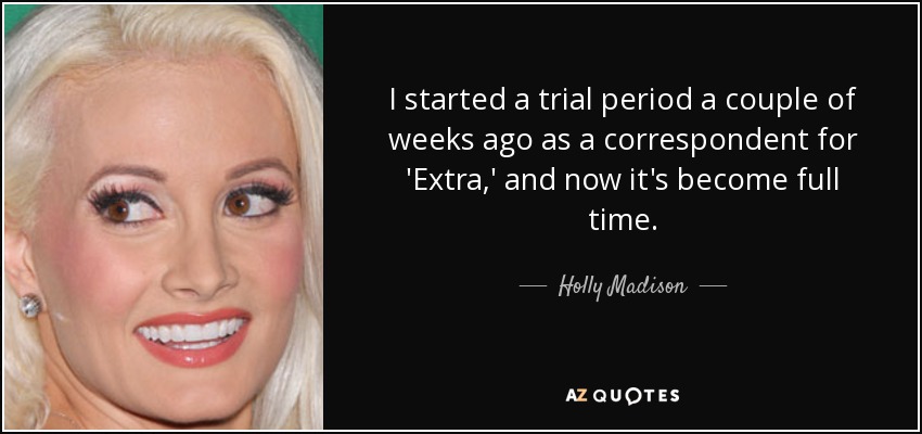 I started a trial period a couple of weeks ago as a correspondent for 'Extra,' and now it's become full time. - Holly Madison