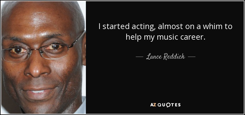 I started acting, almost on a whim to help my music career. - Lance Reddick