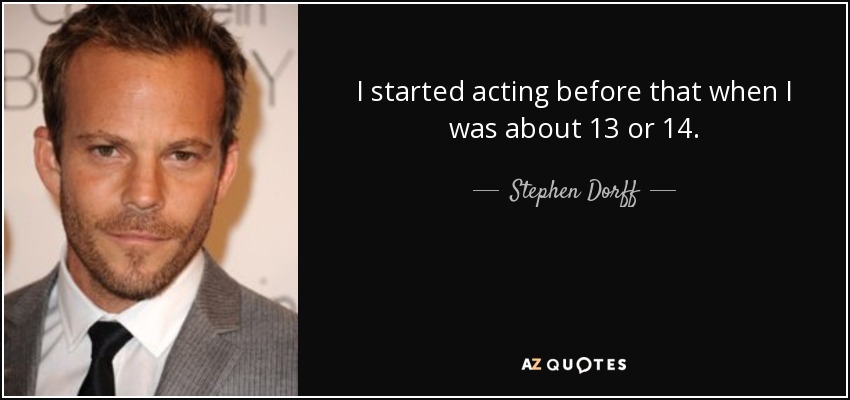 I started acting before that when I was about 13 or 14. - Stephen Dorff