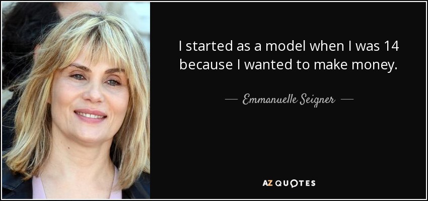 I started as a model when I was 14 because I wanted to make money. - Emmanuelle Seigner