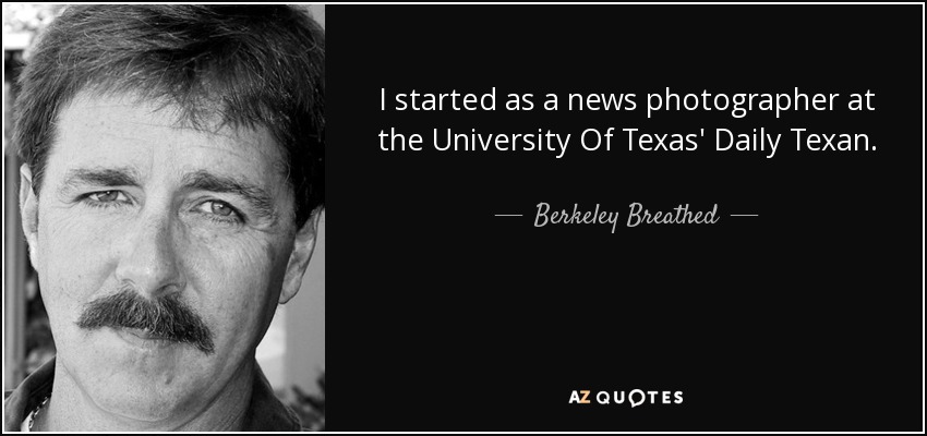 I started as a news photographer at the University Of Texas' Daily Texan. - Berkeley Breathed