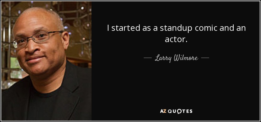 I started as a standup comic and an actor. - Larry Wilmore