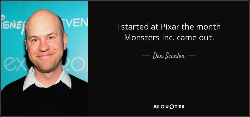 I started at Pixar the month Monsters Inc. came out. - Dan Scanlon