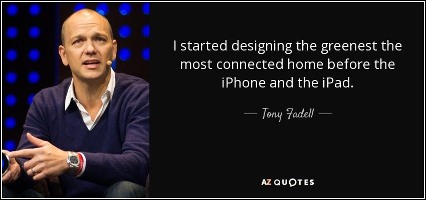 I started designing the greenest the most connected home before the iPhone and the iPad. - Tony Fadell