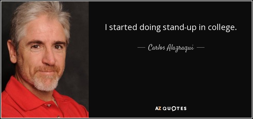 I started doing stand-up in college. - Carlos Alazraqui