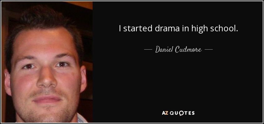 I started drama in high school. - Daniel Cudmore