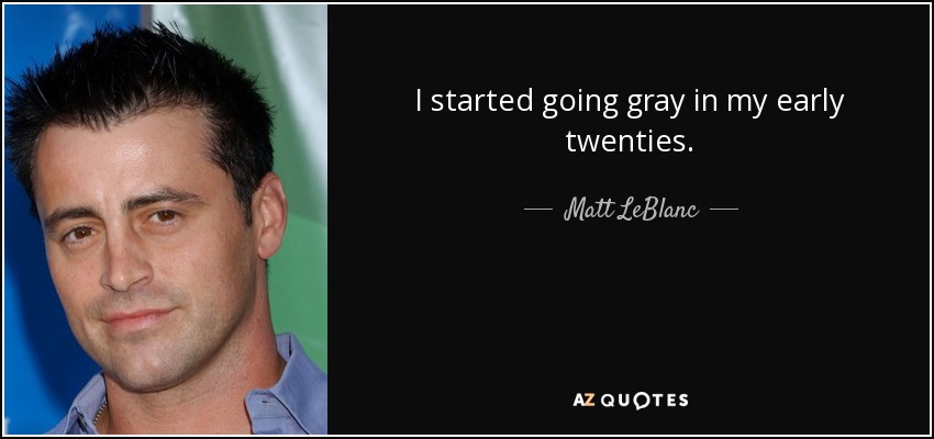 I started going gray in my early twenties. - Matt LeBlanc