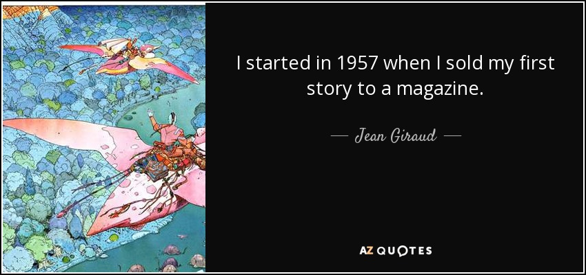 I started in 1957 when I sold my first story to a magazine. - Jean Giraud