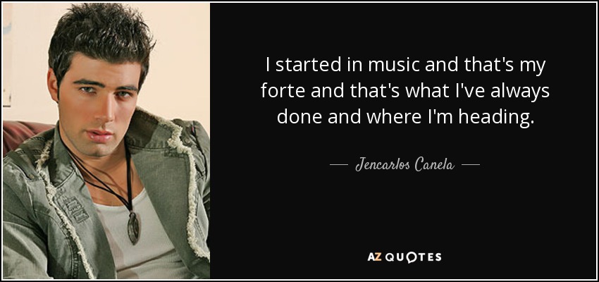 I started in music and that's my forte and that's what I've always done and where I'm heading. - Jencarlos Canela
