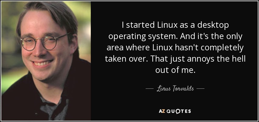 I started Linux as a desktop operating system. And it's the only area where Linux hasn't completely taken over. That just annoys the hell out of me. - Linus Torvalds
