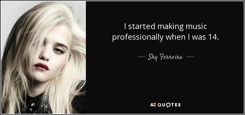 I started making music professionally when I was 14. - Sky Ferreira