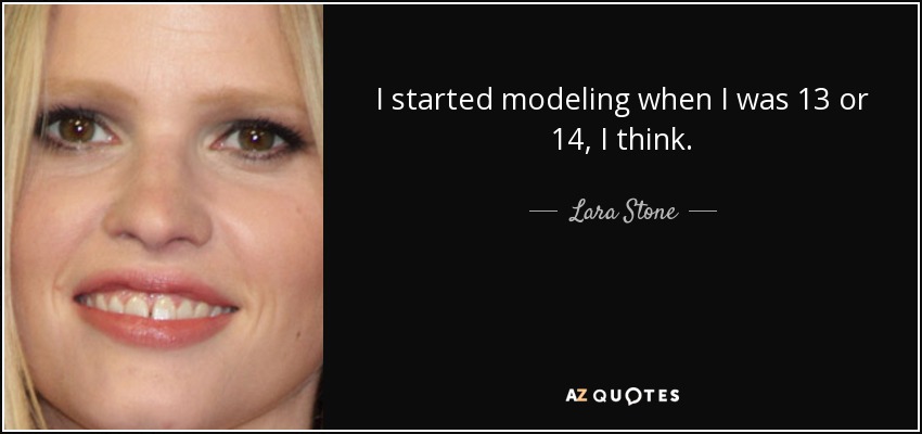 I started modeling when I was 13 or 14, I think. - Lara Stone