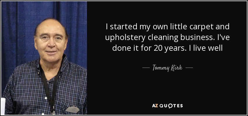 I started my own little carpet and upholstery cleaning business. I've done it for 20 years. I live well - Tommy Kirk