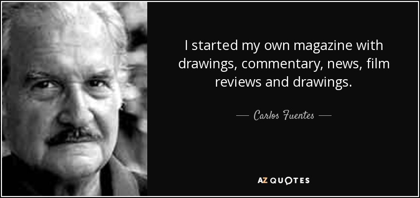 I started my own magazine with drawings, commentary, news, film reviews and drawings. - Carlos Fuentes