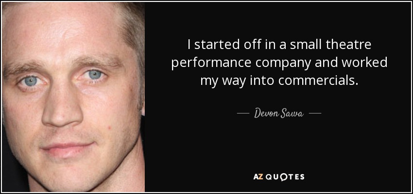 I started off in a small theatre performance company and worked my way into commercials. - Devon Sawa
