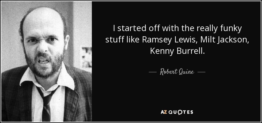 I started off with the really funky stuff like Ramsey Lewis, Milt Jackson, Kenny Burrell. - Robert Quine