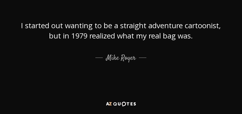 I started out wanting to be a straight adventure cartoonist, but in 1979 realized what my real bag was. - Mike Royer
