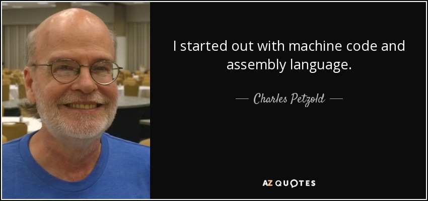 I started out with machine code and assembly language. - Charles Petzold