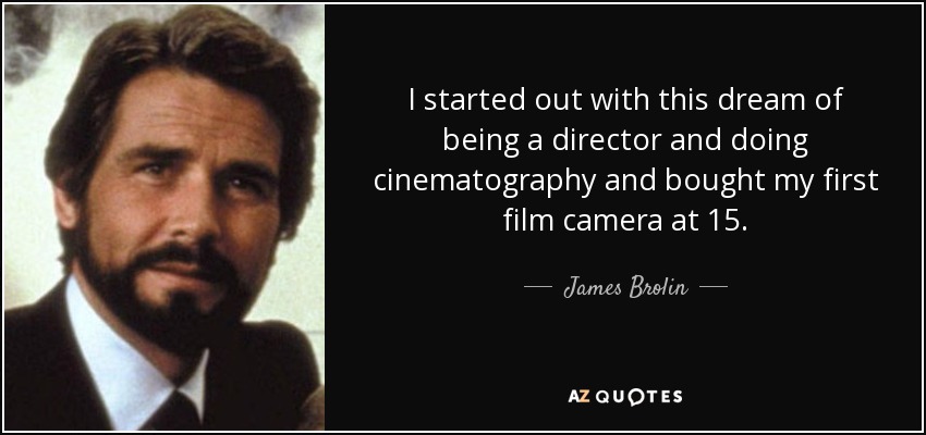 I started out with this dream of being a director and doing cinematography and bought my first film camera at 15. - James Brolin