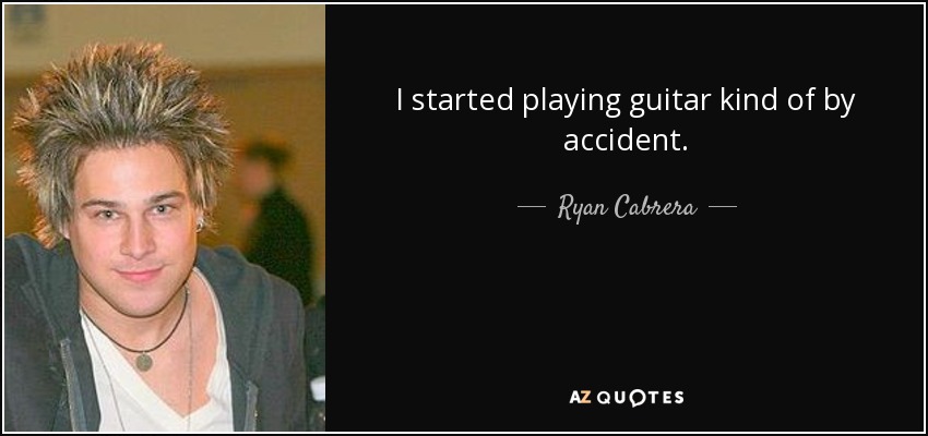 I started playing guitar kind of by accident. - Ryan Cabrera