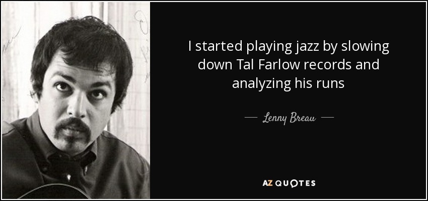 I started playing jazz by slowing down Tal Farlow records and analyzing his runs - Lenny Breau