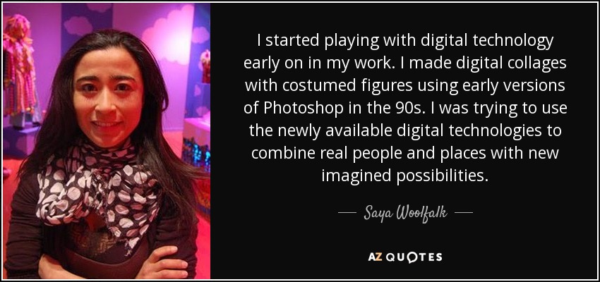 I started playing with digital technology early on in my work. I made digital collages with costumed figures using early versions of Photoshop in the 90s. I was trying to use the newly available digital technologies to combine real people and places with new imagined possibilities. - Saya Woolfalk