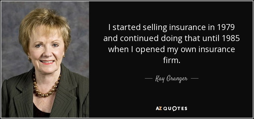 I started selling insurance in 1979 and continued doing that until 1985 when I opened my own insurance firm. - Kay Granger