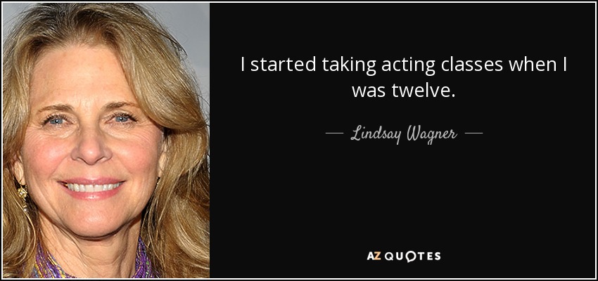 I started taking acting classes when I was twelve. - Lindsay Wagner