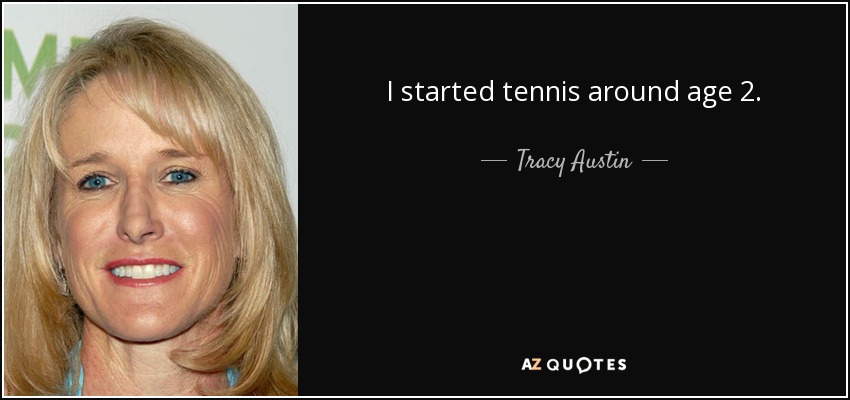 I started tennis around age 2. - Tracy Austin