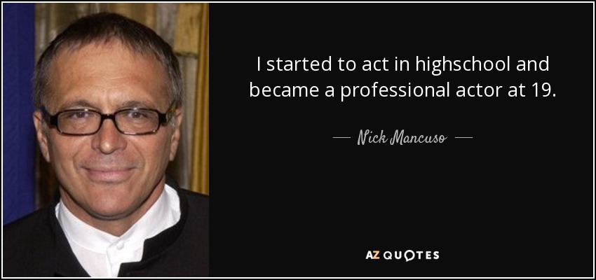 I started to act in highschool and became a professional actor at 19. - Nick Mancuso