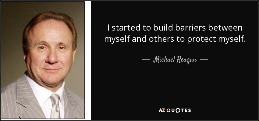 I started to build barriers between myself and others to protect myself. - Michael Reagan