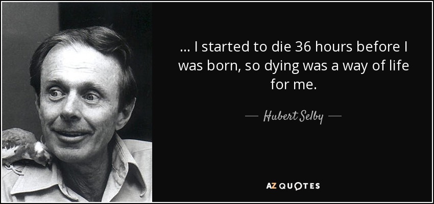 ... I started to die 36 hours before I was born, so dying was a way of life for me. - Hubert Selby, Jr.