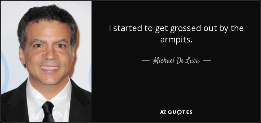 I started to get grossed out by the armpits. - Michael De Luca