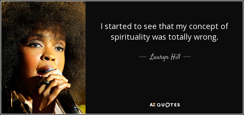 I started to see that my concept of spirituality was totally wrong. - Lauryn Hill