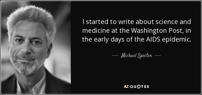 I started to write about science and medicine at the Washington Post, in the early days of the AIDS epidemic. - Michael Specter