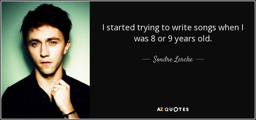 I started trying to write songs when I was 8 or 9 years old. - Sondre Lerche