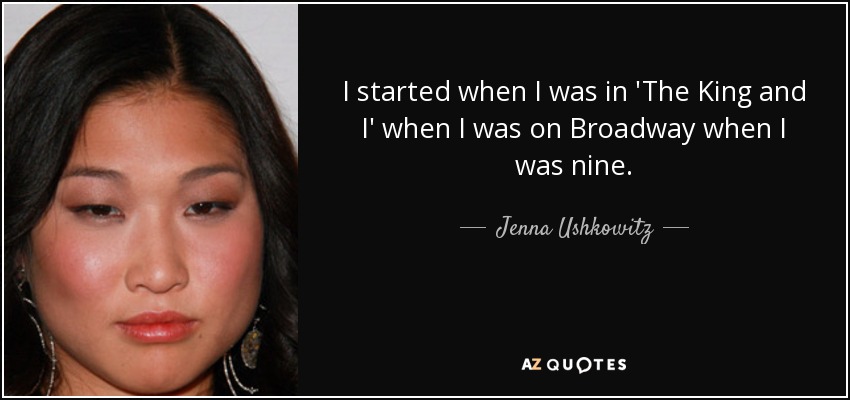 I started when I was in 'The King and I' when I was on Broadway when I was nine. - Jenna Ushkowitz