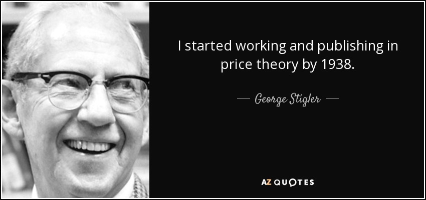 I started working and publishing in price theory by 1938. - George Stigler