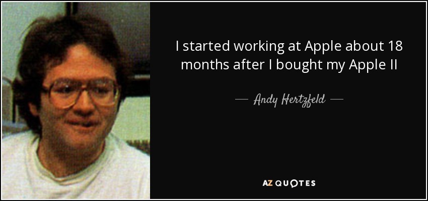 I started working at Apple about 18 months after I bought my Apple II - Andy Hertzfeld