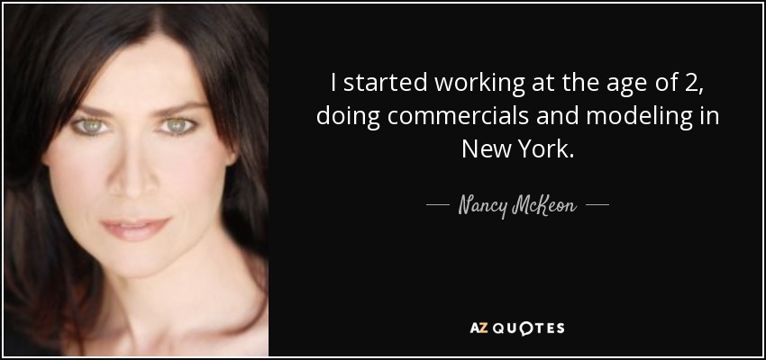 I started working at the age of 2, doing commercials and modeling in New York. - Nancy McKeon