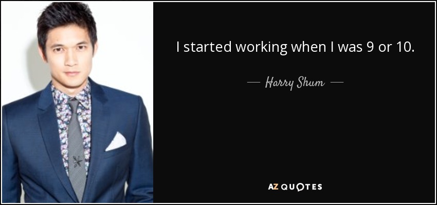 I started working when I was 9 or 10. - Harry Shum, Jr.