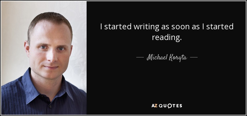 I started writing as soon as I started reading. - Michael Koryta