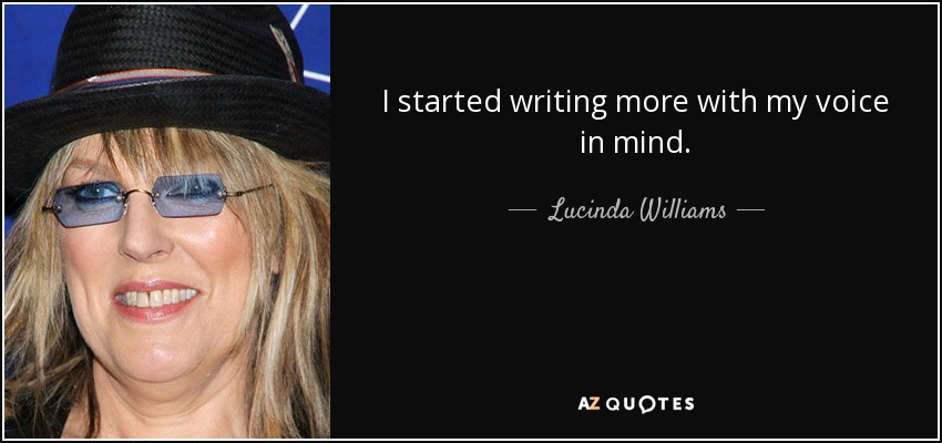 I started writing more with my voice in mind. - Lucinda Williams