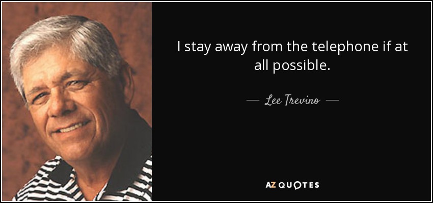 I stay away from the telephone if at all possible. - Lee Trevino