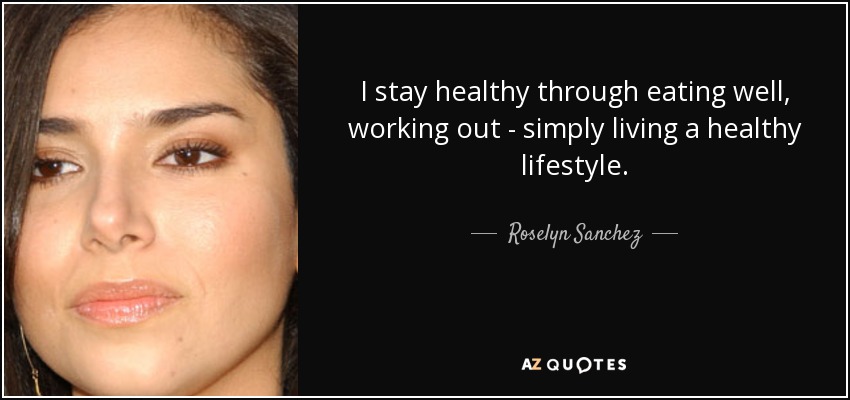 I stay healthy through eating well, working out - simply living a healthy lifestyle. - Roselyn Sanchez