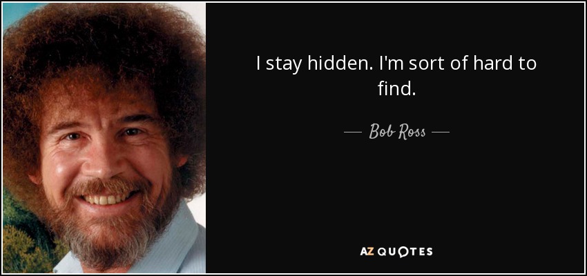 I stay hidden. I'm sort of hard to find. - Bob Ross