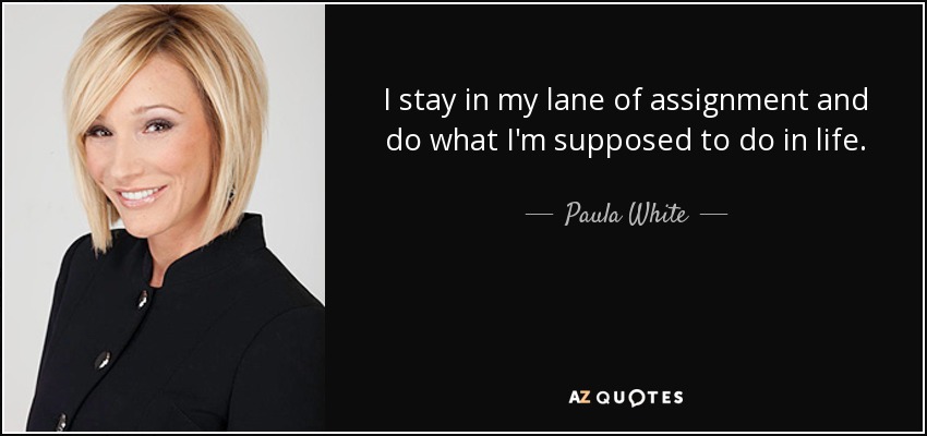 I stay in my lane of assignment and do what I'm supposed to do in life. - Paula White