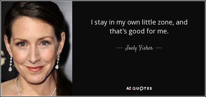 I stay in my own little zone, and that's good for me. - Joely Fisher