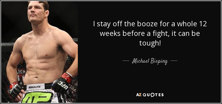 I stay off the booze for a whole 12 weeks before a fight, it can be tough! - Michael Bisping